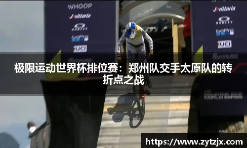极限运动世界杯排位赛：郑州队交手太原队的转折点之战