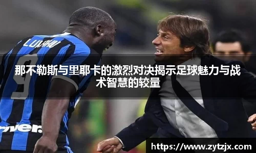 那不勒斯与里耶卡的激烈对决揭示足球魅力与战术智慧的较量