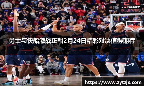 勇士与快船激战正酣2月24日精彩对决值得期待