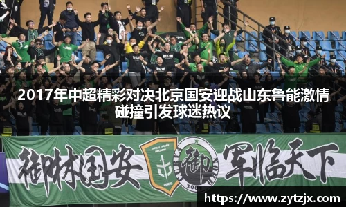 2017年中超精彩对决北京国安迎战山东鲁能激情碰撞引发球迷热议